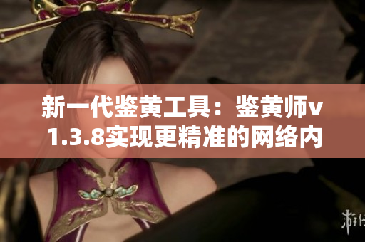 新一代鉴黄工具：鉴黄师v1.3.8实现更精准的网络内容过滤