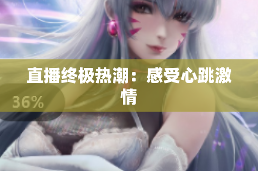 直播终极热潮：感受心跳激情