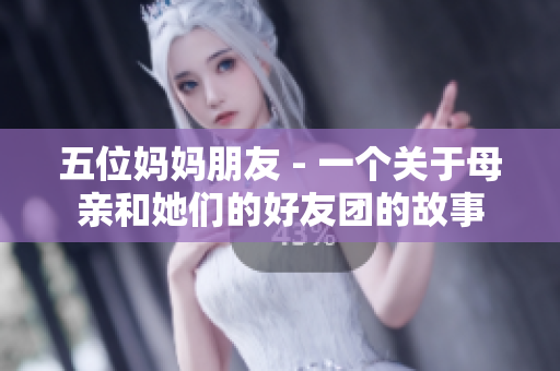五位妈妈朋友 - 一个关于母亲和她们的好友团的故事