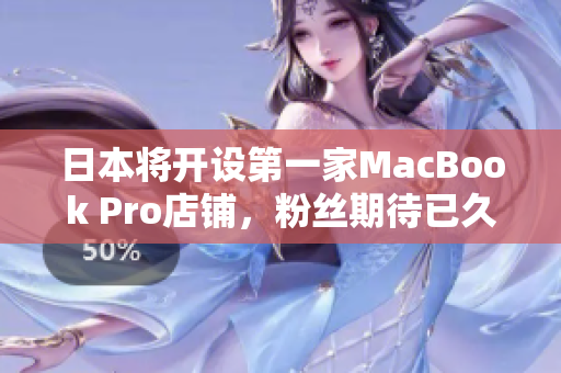日本将开设第一家MacBook Pro店铺，粉丝期待已久
