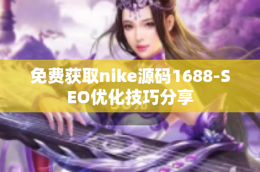 免费获取nike源码1688-SEO优化技巧分享