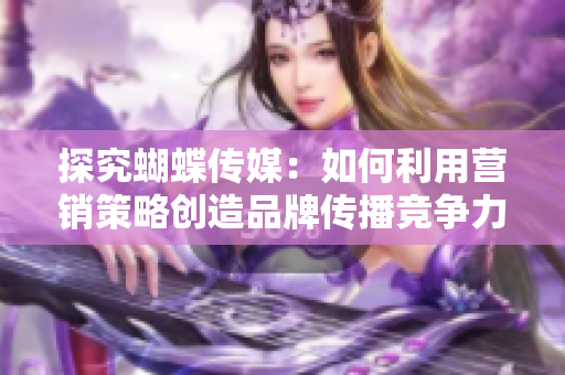 探究蝴蝶传媒：如何利用营销策略创造品牌传播竞争力？