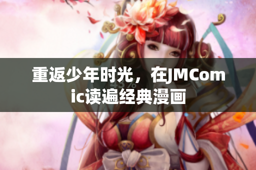重返少年时光，在JMComic读遍经典漫画