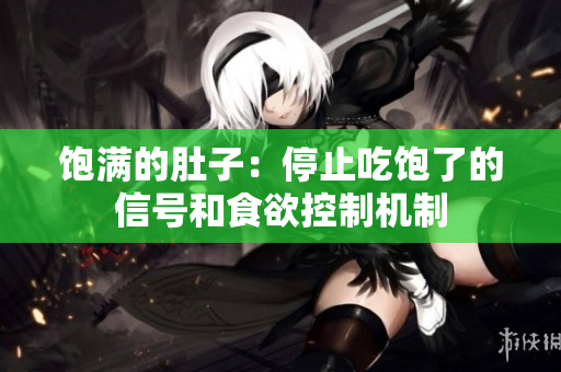 饱满的肚子：停止吃饱了的信号和食欲控制机制
