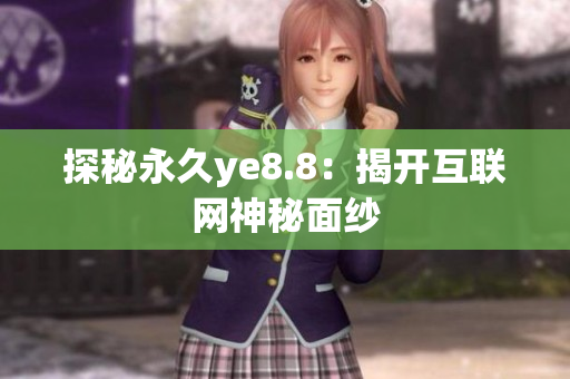 探秘永久ye8.8：揭开互联网神秘面纱