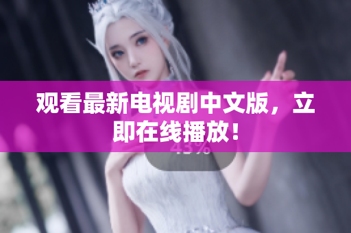 观看最新电视剧中文版，立即在线播放！