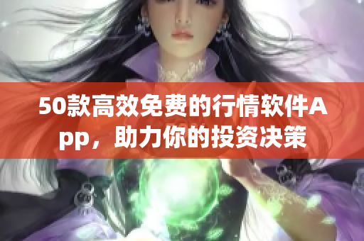 50款高效免费的行情软件App，助力你的投资决策