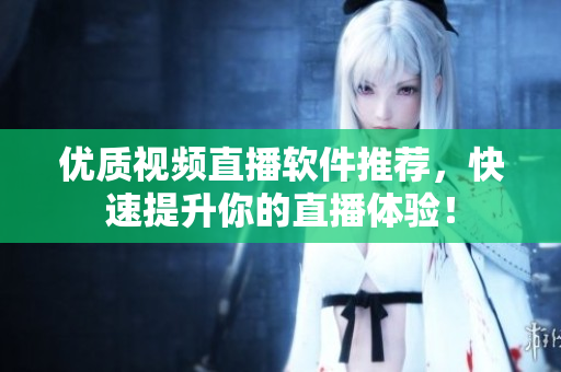 优质视频直播软件推荐，快速提升你的直播体验！