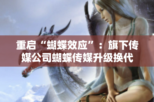重启“蝴蝶效应”：旗下传媒公司蝴蝶传媒升级换代