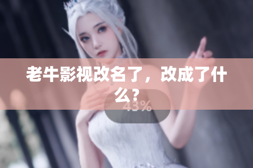 老牛影视改名了，改成了什么？