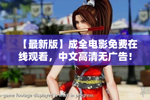 【最新版】成全电影免费在线观看，中文高清无广告！
