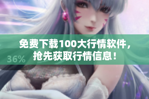 免费下载100大行情软件，抢先获取行情信息！