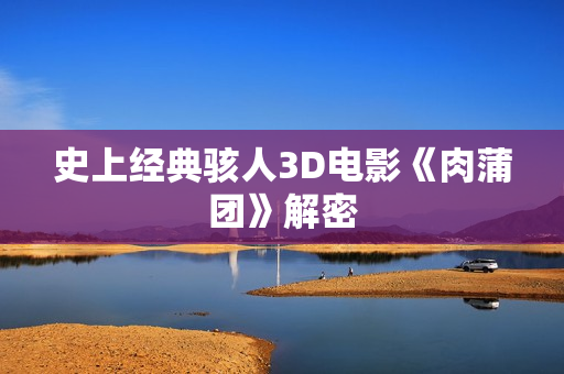 史上经典骇人3D电影《肉蒲团》解密