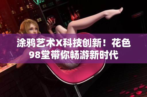 涂鸦艺术X科技创新！花色98堂带你畅游新时代