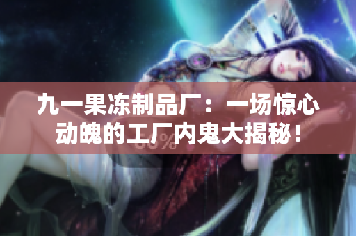 九一果冻制品厂：一场惊心动魄的工厂内鬼大揭秘！