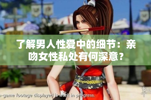 了解男人性爱中的细节：亲吻女性私处有何深意？