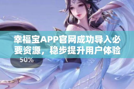幸福宝APP官网成功导入必要资源，稳步提升用户体验！