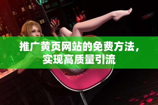 推广黄页网站的免费方法，实现高质量引流