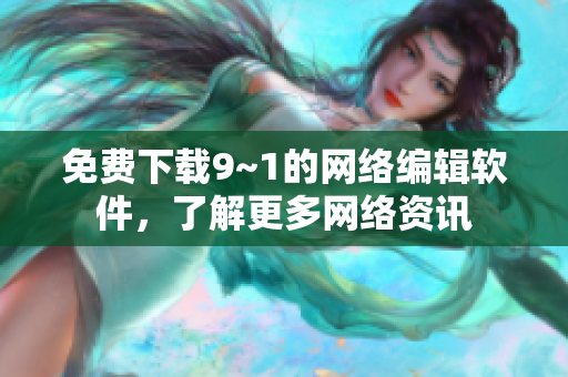 免费下载9~1的网络编辑软件，了解更多网络资讯