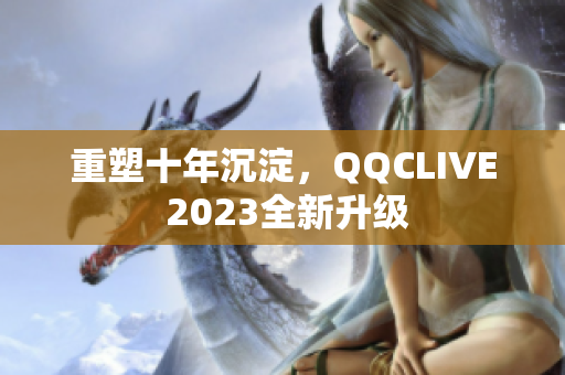 重塑十年沉淀，QQCLIVE 2023全新升级