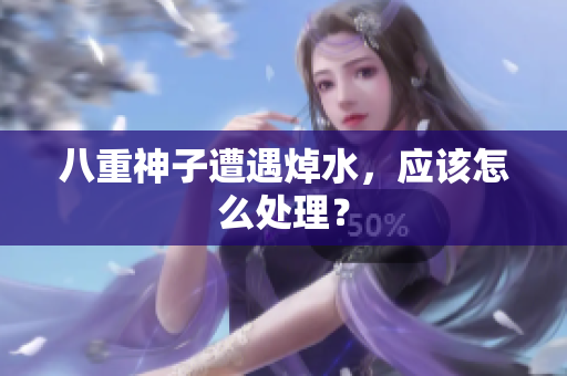 八重神子遭遇焯水，应该怎么处理？