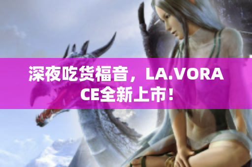 深夜吃货福音，LA.VORACE全新上市！