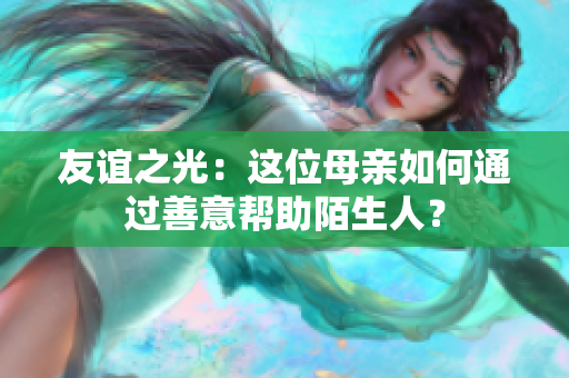 友谊之光：这位母亲如何通过善意帮助陌生人？