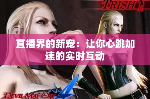 直播界的新宠：让你心跳加速的实时互动