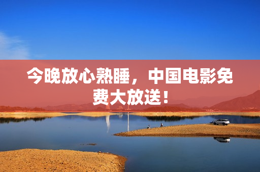 今晚放心熟睡，中国电影免费大放送！