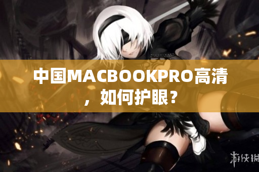 中国MACBOOKPRO高清，如何护眼？