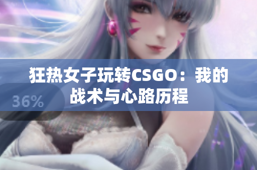 狂热女子玩转CSGO：我的战术与心路历程