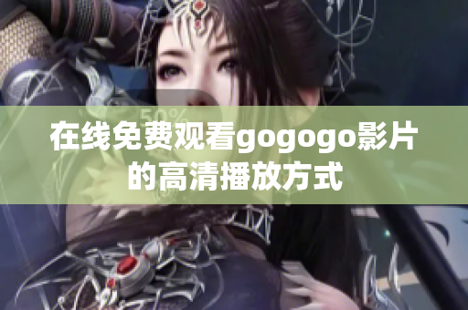 在线免费观看gogogo影片的高清播放方式