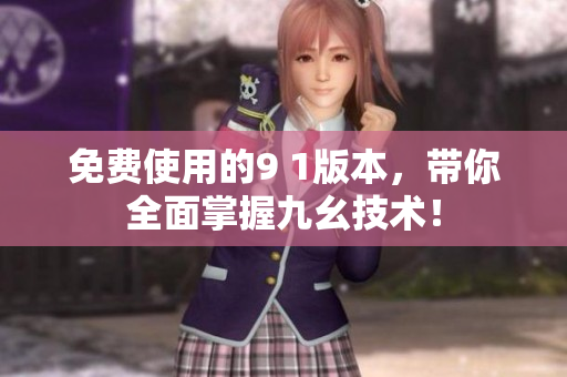 免费使用的9 1版本，带你全面掌握九幺技术！