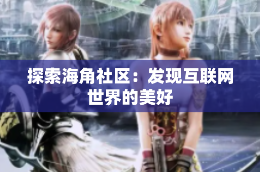探索海角社区：发现互联网世界的美好