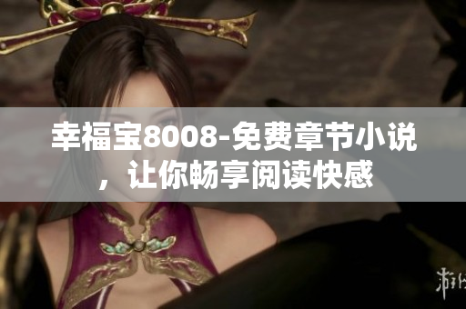 幸福宝8008-免费章节小说，让你畅享阅读快感