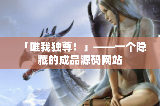 「唯我独尊！」——一个隐藏的成品源码网站
