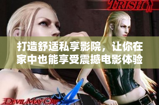 打造舒适私享影院，让你在家中也能享受震撼电影体验！
