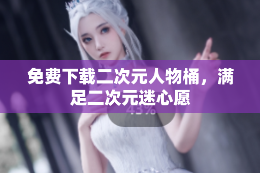 免费下载二次元人物桶，满足二次元迷心愿