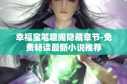 幸福宝笔趣阁隐藏章节-免费畅读最新小说推荐