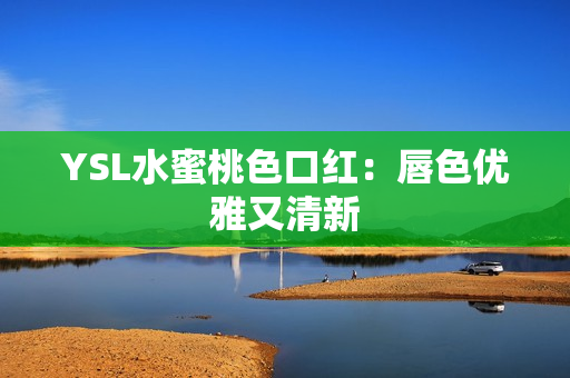 YSL水蜜桃色口红：唇色优雅又清新