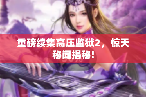 重磅续集高压监狱2，惊天秘闻揭秘!