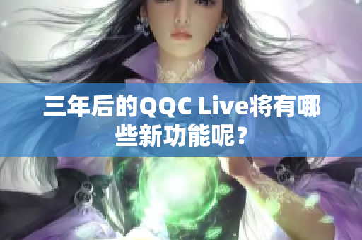 三年后的QQC Live将有哪些新功能呢？