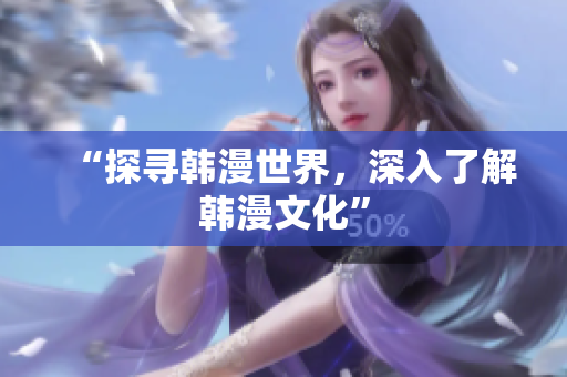 “探寻韩漫世界，深入了解韩漫文化”