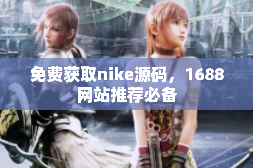 免费获取nike源码，1688网站推荐必备