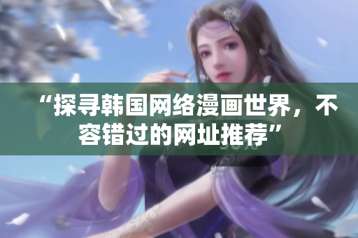 “探寻韩国网络漫画世界，不容错过的网址推荐”