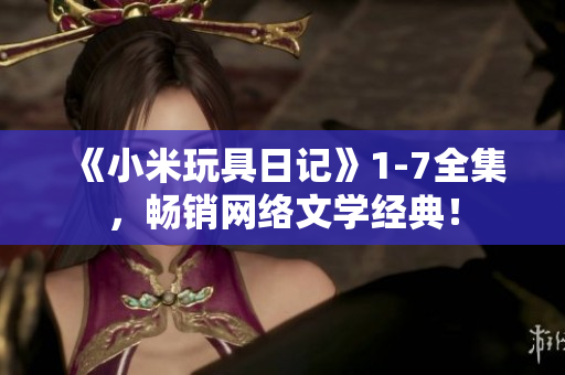 《小米玩具日记》1-7全集，畅销网络文学经典！