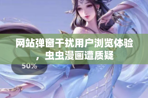 网站弹窗干扰用户浏览体验，虫虫漫画遭质疑