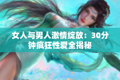 女人与男人激情绽放：30分钟疯狂性爱全揭秘