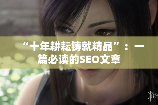 “十年耕耘铸就精品”：一篇必读的SEO文章