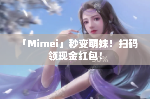 「Mimei」秒变萌妹！扫码领现金红包！